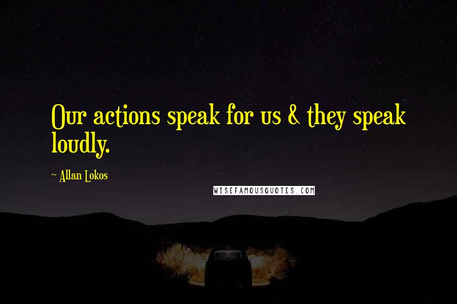 Allan Lokos Quotes: Our actions speak for us & they speak loudly.