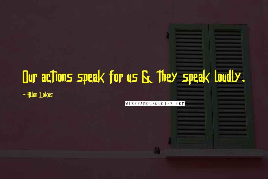 Allan Lokos Quotes: Our actions speak for us & they speak loudly.