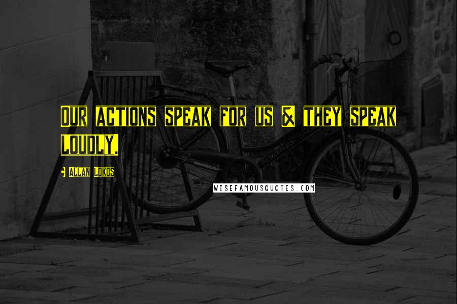 Allan Lokos Quotes: Our actions speak for us & they speak loudly.