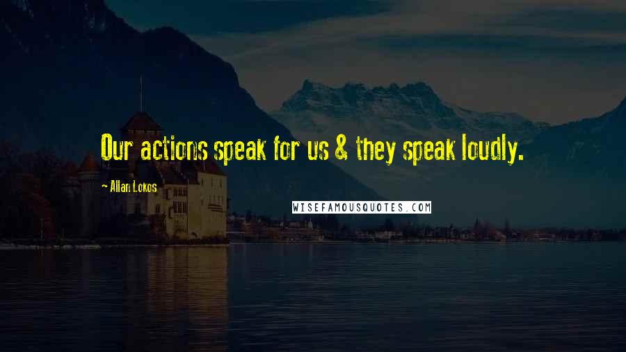 Allan Lokos Quotes: Our actions speak for us & they speak loudly.