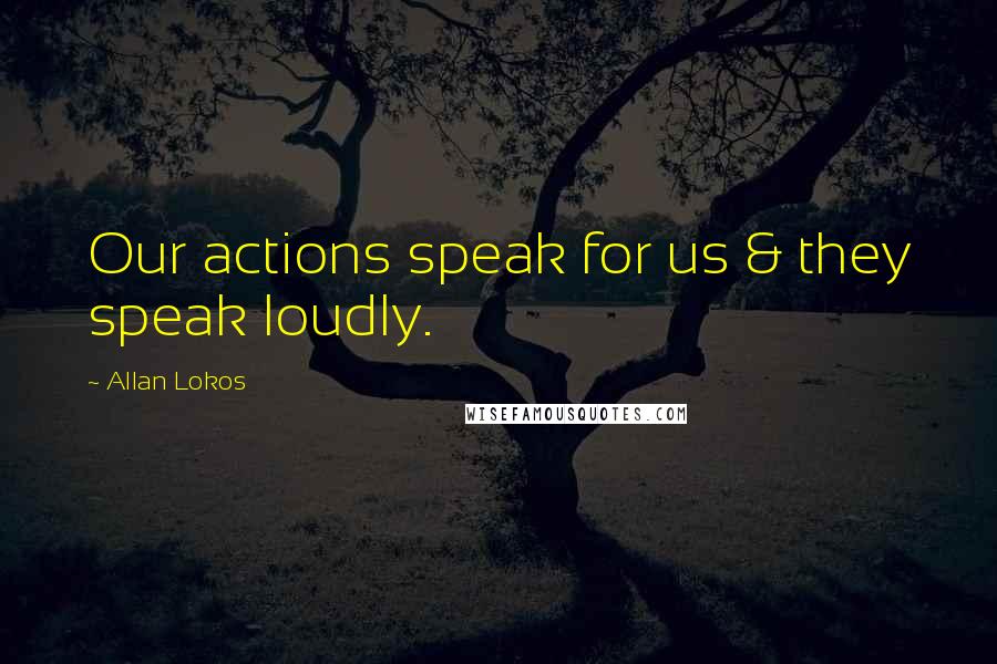 Allan Lokos Quotes: Our actions speak for us & they speak loudly.