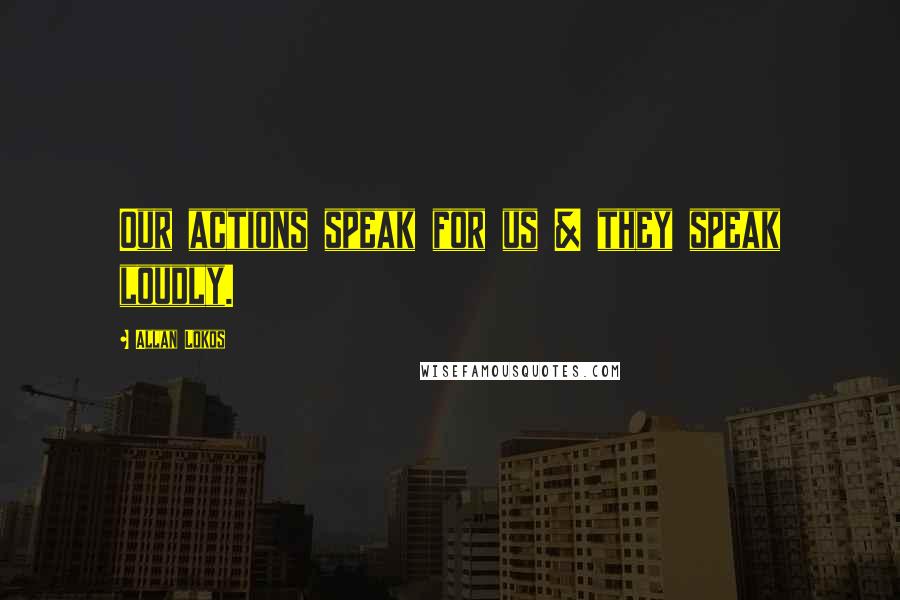 Allan Lokos Quotes: Our actions speak for us & they speak loudly.