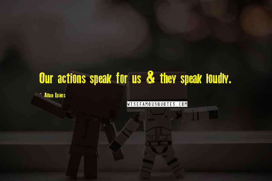 Allan Lokos Quotes: Our actions speak for us & they speak loudly.