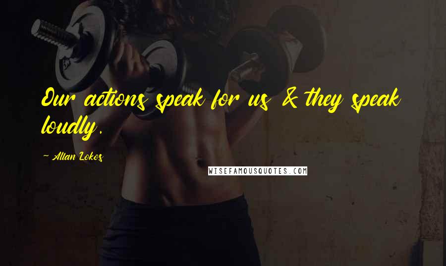 Allan Lokos Quotes: Our actions speak for us & they speak loudly.