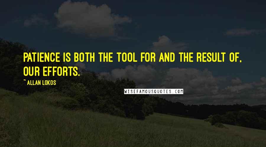 Allan Lokos Quotes: Patience is both the tool for and the result of, our efforts.