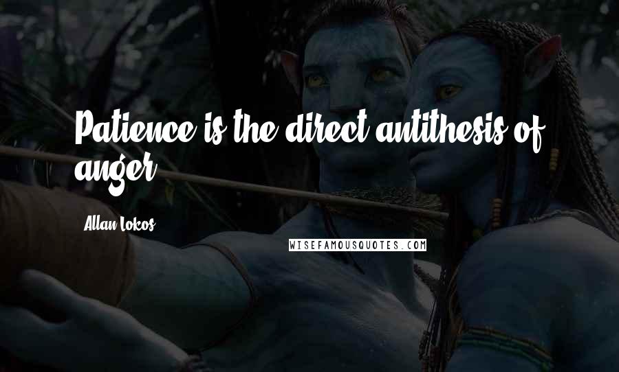 Allan Lokos Quotes: Patience is the direct antithesis of anger.