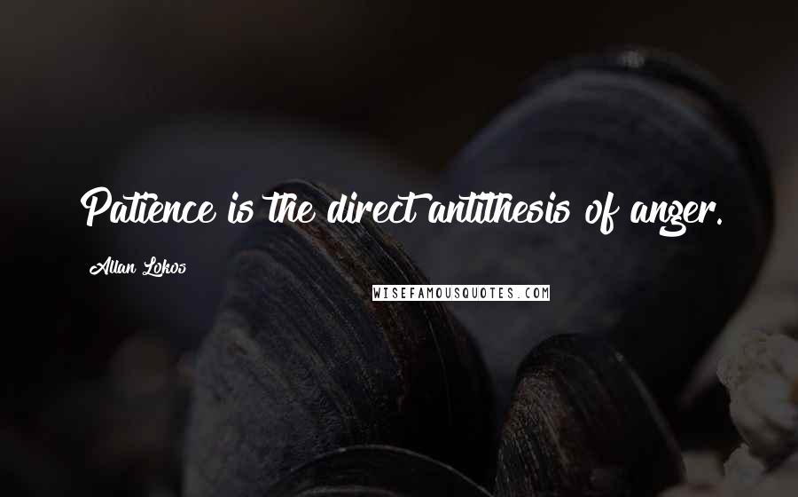 Allan Lokos Quotes: Patience is the direct antithesis of anger.