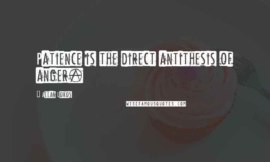 Allan Lokos Quotes: Patience is the direct antithesis of anger.