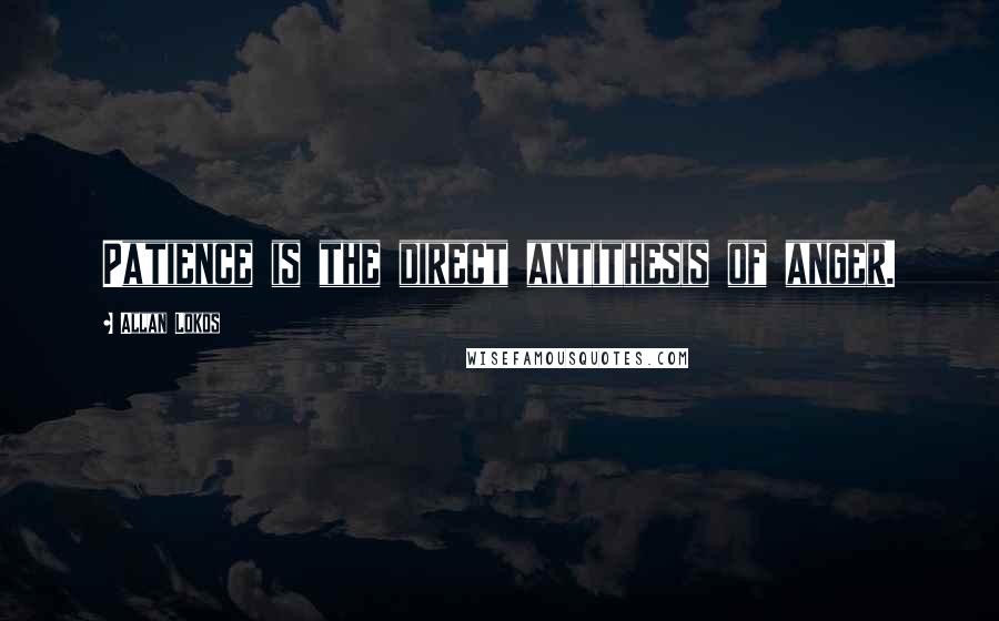 Allan Lokos Quotes: Patience is the direct antithesis of anger.