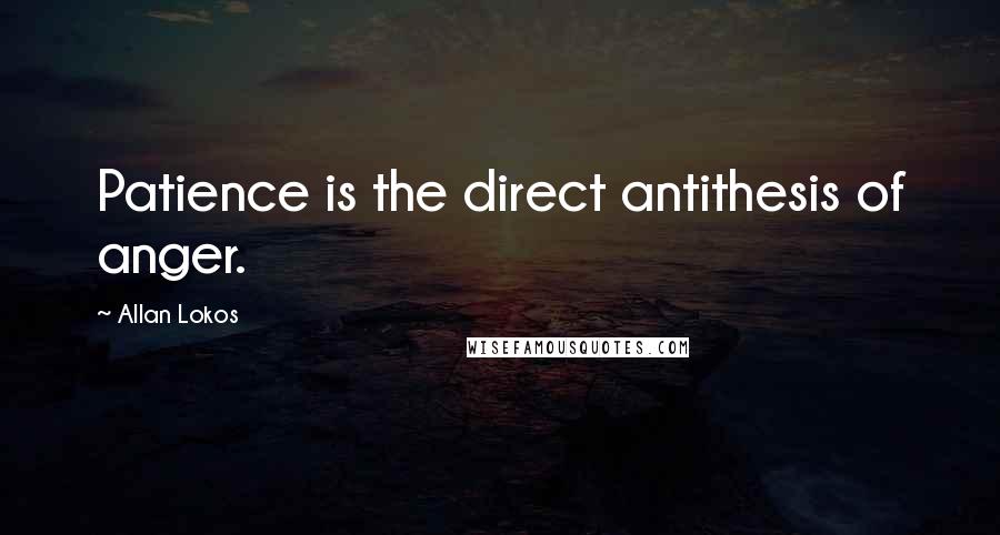 Allan Lokos Quotes: Patience is the direct antithesis of anger.