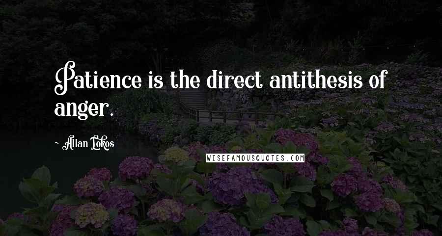 Allan Lokos Quotes: Patience is the direct antithesis of anger.