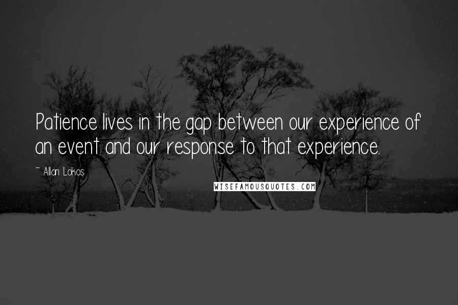 Allan Lokos Quotes: Patience lives in the gap between our experience of an event and our response to that experience.