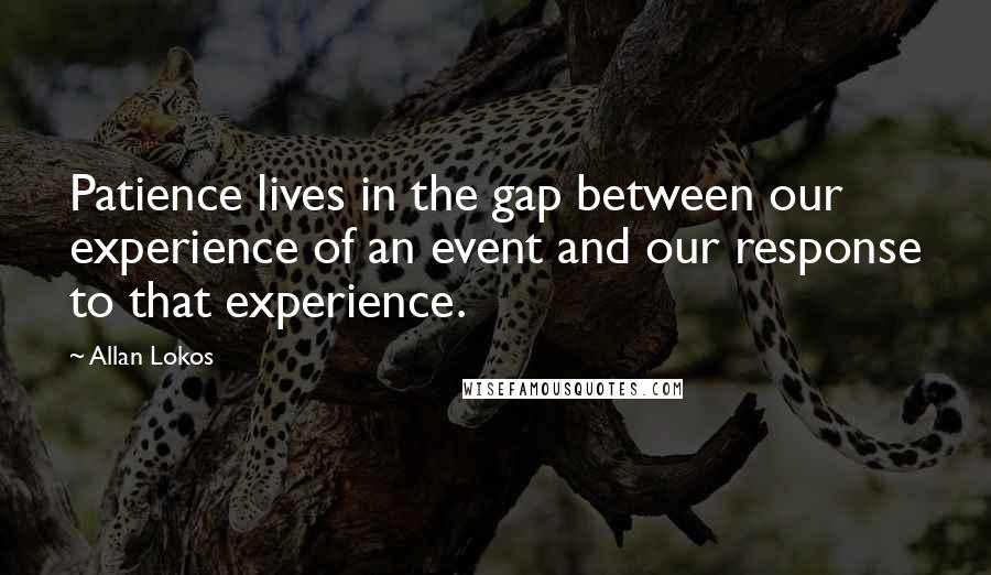 Allan Lokos Quotes: Patience lives in the gap between our experience of an event and our response to that experience.