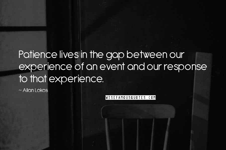 Allan Lokos Quotes: Patience lives in the gap between our experience of an event and our response to that experience.