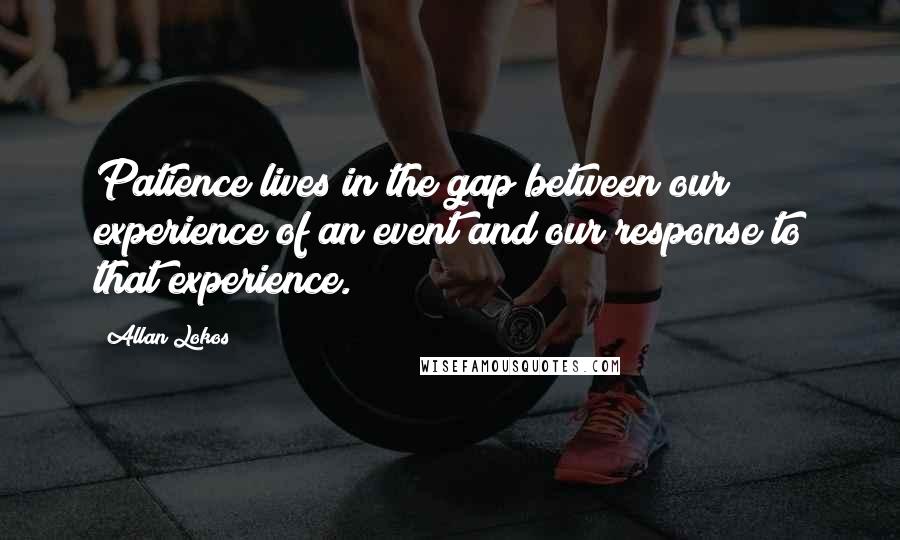 Allan Lokos Quotes: Patience lives in the gap between our experience of an event and our response to that experience.