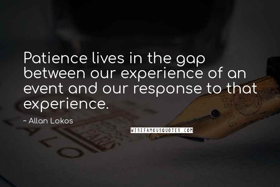 Allan Lokos Quotes: Patience lives in the gap between our experience of an event and our response to that experience.