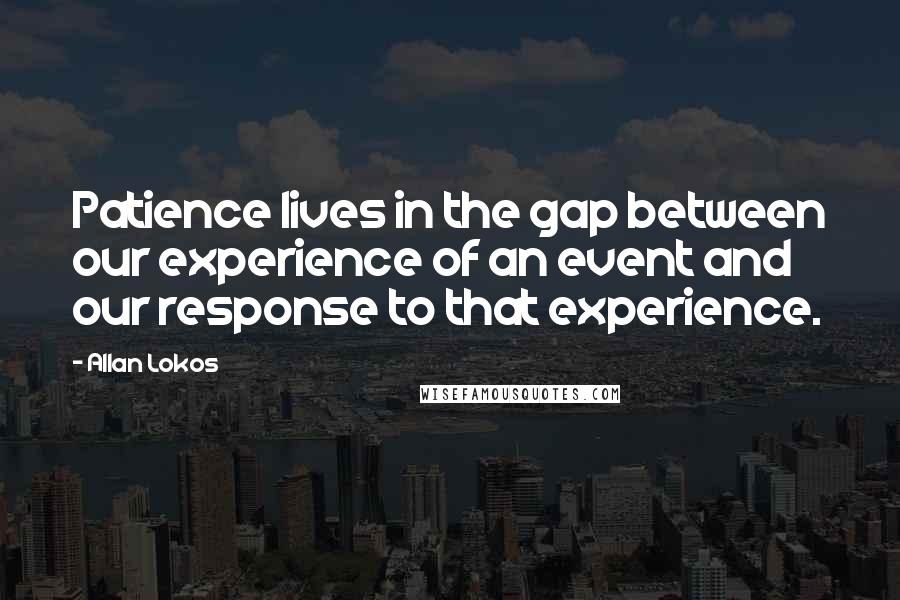 Allan Lokos Quotes: Patience lives in the gap between our experience of an event and our response to that experience.