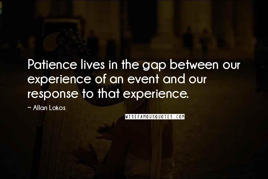 Allan Lokos Quotes: Patience lives in the gap between our experience of an event and our response to that experience.