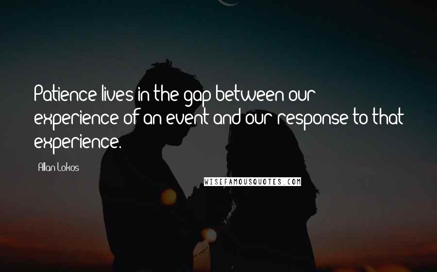 Allan Lokos Quotes: Patience lives in the gap between our experience of an event and our response to that experience.