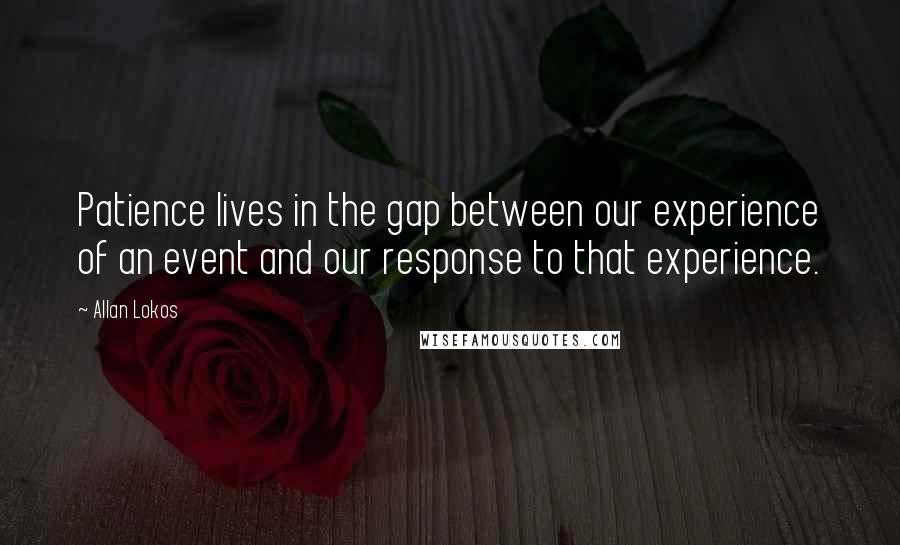 Allan Lokos Quotes: Patience lives in the gap between our experience of an event and our response to that experience.