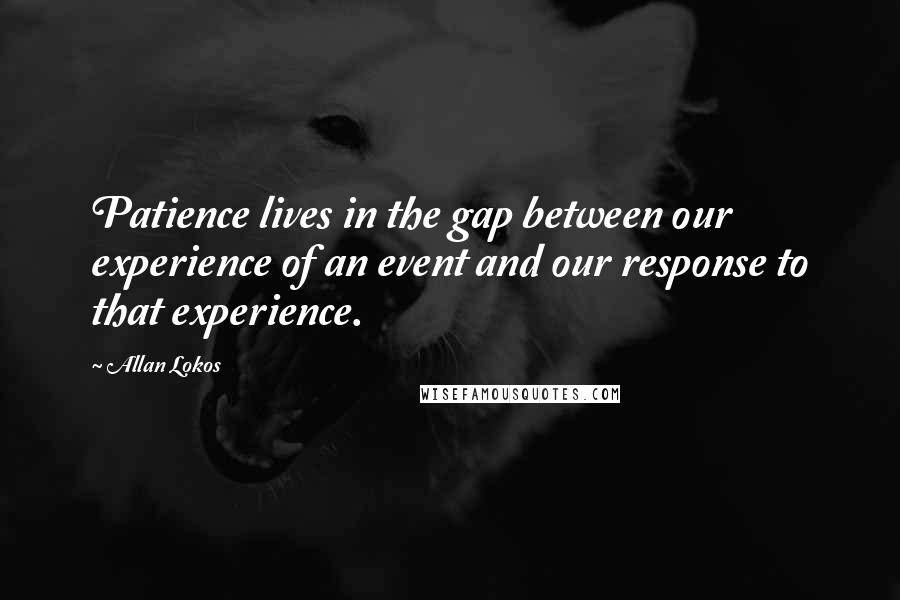 Allan Lokos Quotes: Patience lives in the gap between our experience of an event and our response to that experience.