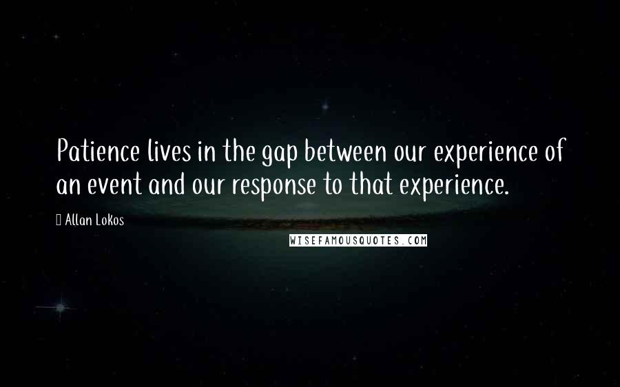 Allan Lokos Quotes: Patience lives in the gap between our experience of an event and our response to that experience.