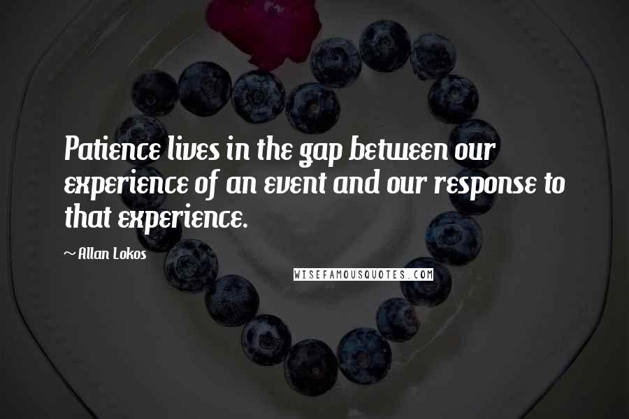 Allan Lokos Quotes: Patience lives in the gap between our experience of an event and our response to that experience.