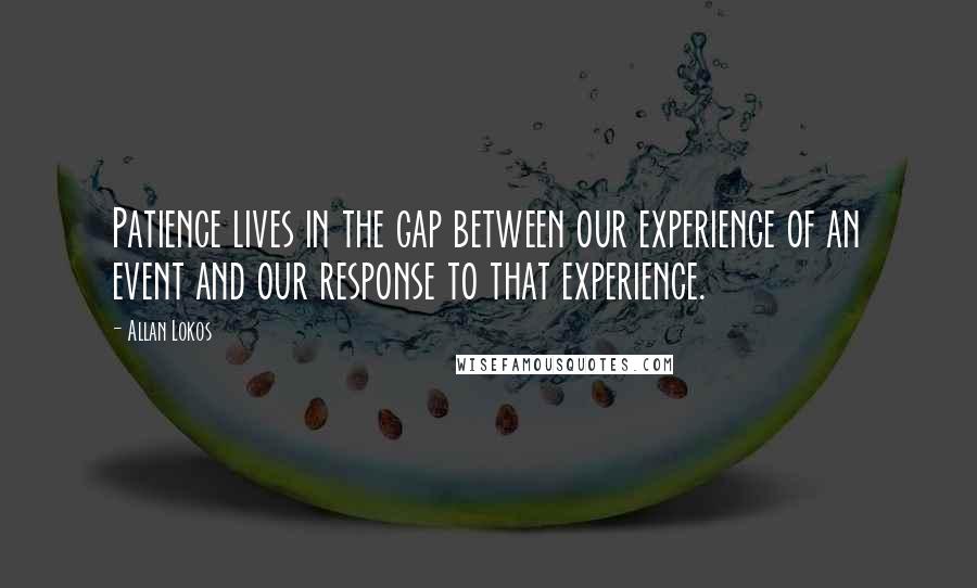 Allan Lokos Quotes: Patience lives in the gap between our experience of an event and our response to that experience.