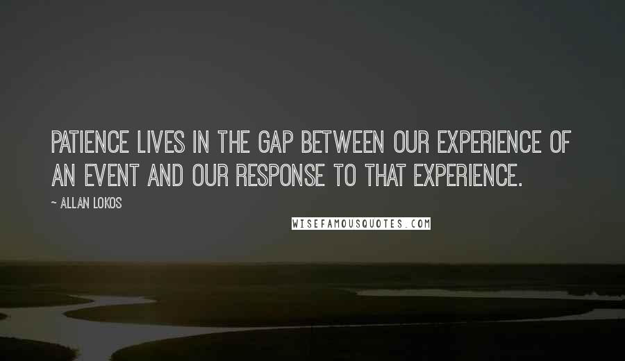 Allan Lokos Quotes: Patience lives in the gap between our experience of an event and our response to that experience.