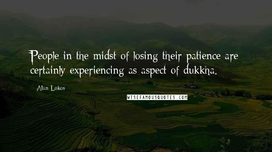 Allan Lokos Quotes: People in the midst of losing their patience are certainly experiencing as aspect of dukkha.