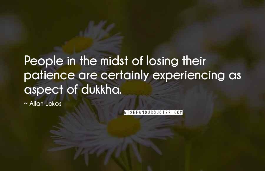 Allan Lokos Quotes: People in the midst of losing their patience are certainly experiencing as aspect of dukkha.