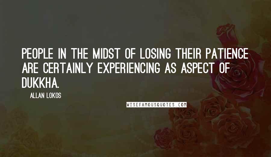 Allan Lokos Quotes: People in the midst of losing their patience are certainly experiencing as aspect of dukkha.