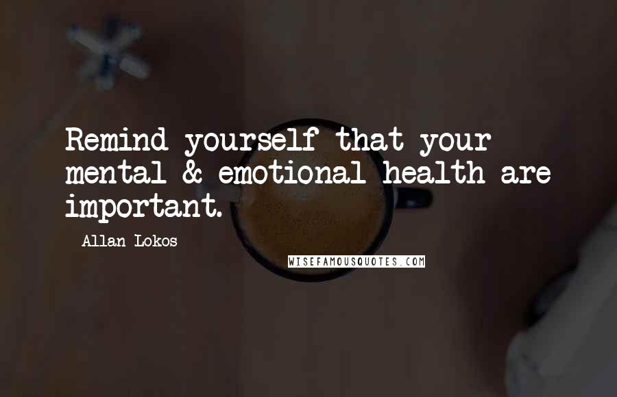 Allan Lokos Quotes: Remind yourself that your mental & emotional health are important.