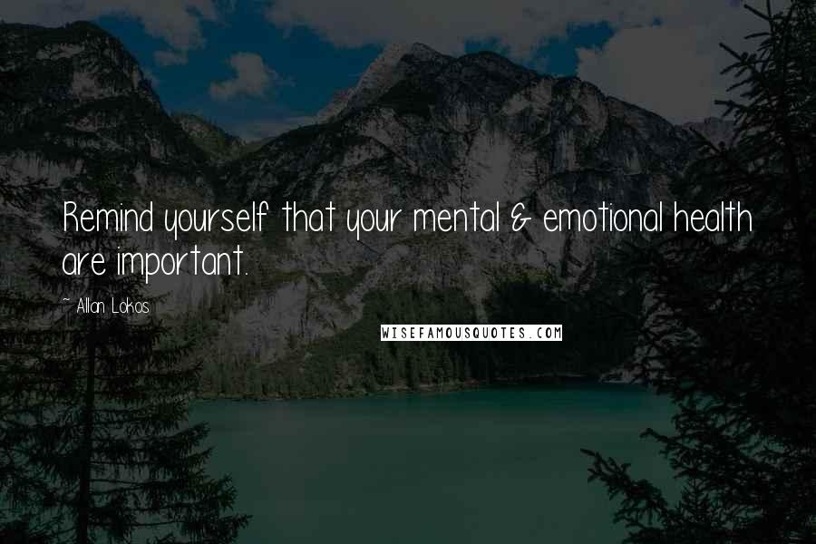 Allan Lokos Quotes: Remind yourself that your mental & emotional health are important.
