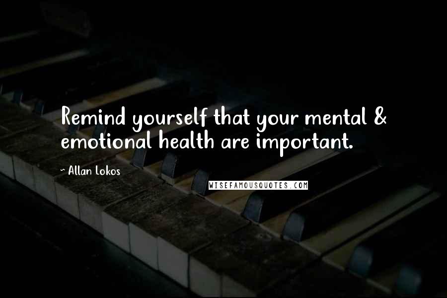 Allan Lokos Quotes: Remind yourself that your mental & emotional health are important.
