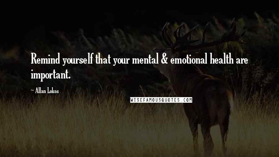 Allan Lokos Quotes: Remind yourself that your mental & emotional health are important.