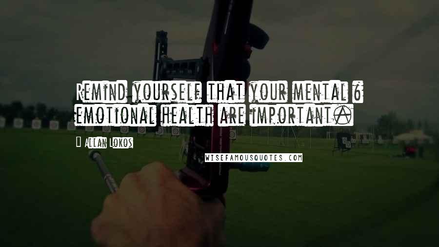 Allan Lokos Quotes: Remind yourself that your mental & emotional health are important.