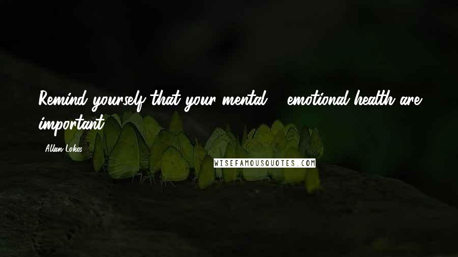 Allan Lokos Quotes: Remind yourself that your mental & emotional health are important.