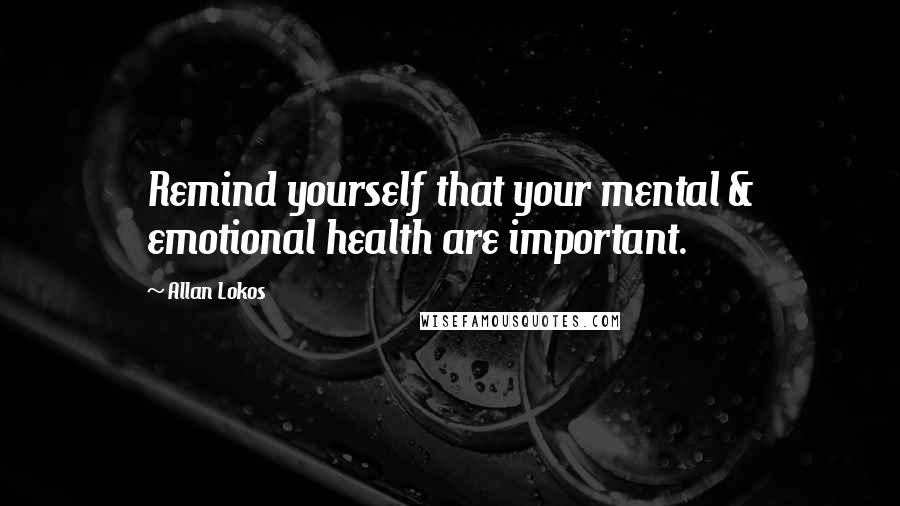 Allan Lokos Quotes: Remind yourself that your mental & emotional health are important.