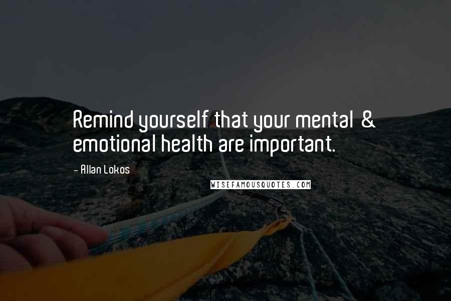Allan Lokos Quotes: Remind yourself that your mental & emotional health are important.