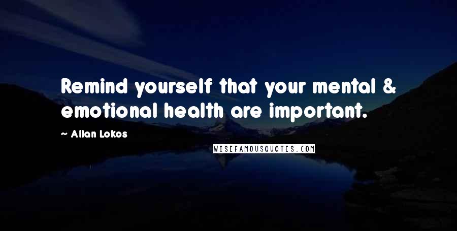 Allan Lokos Quotes: Remind yourself that your mental & emotional health are important.