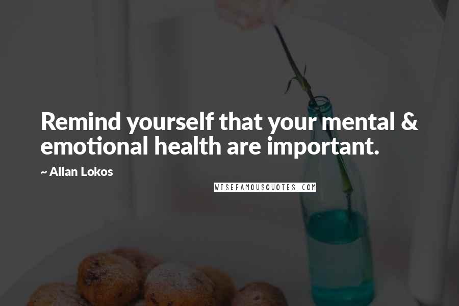 Allan Lokos Quotes: Remind yourself that your mental & emotional health are important.