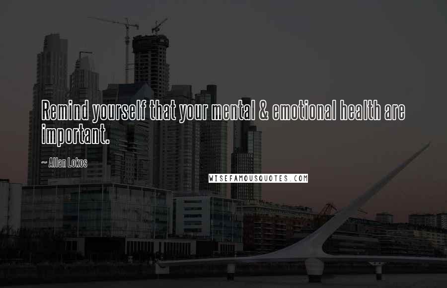 Allan Lokos Quotes: Remind yourself that your mental & emotional health are important.