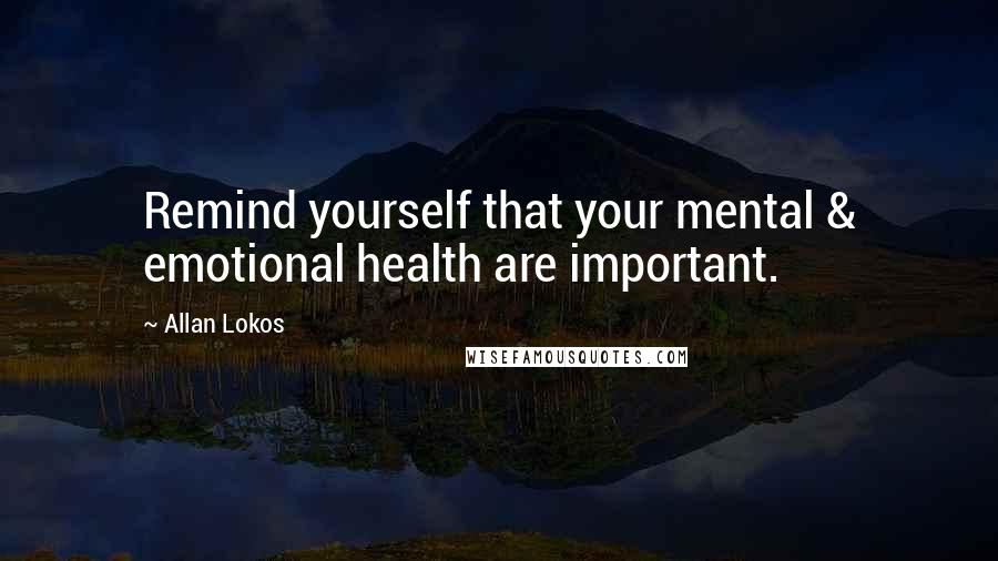 Allan Lokos Quotes: Remind yourself that your mental & emotional health are important.