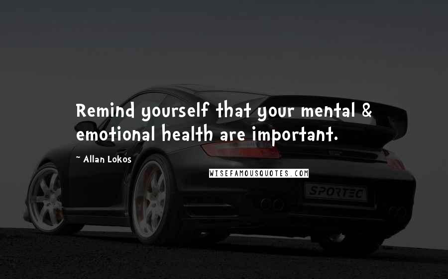 Allan Lokos Quotes: Remind yourself that your mental & emotional health are important.