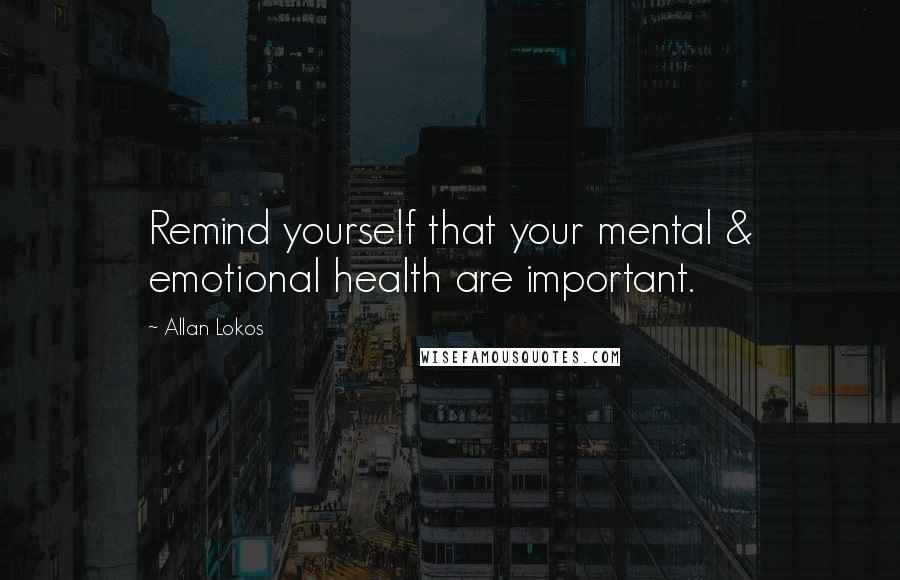 Allan Lokos Quotes: Remind yourself that your mental & emotional health are important.