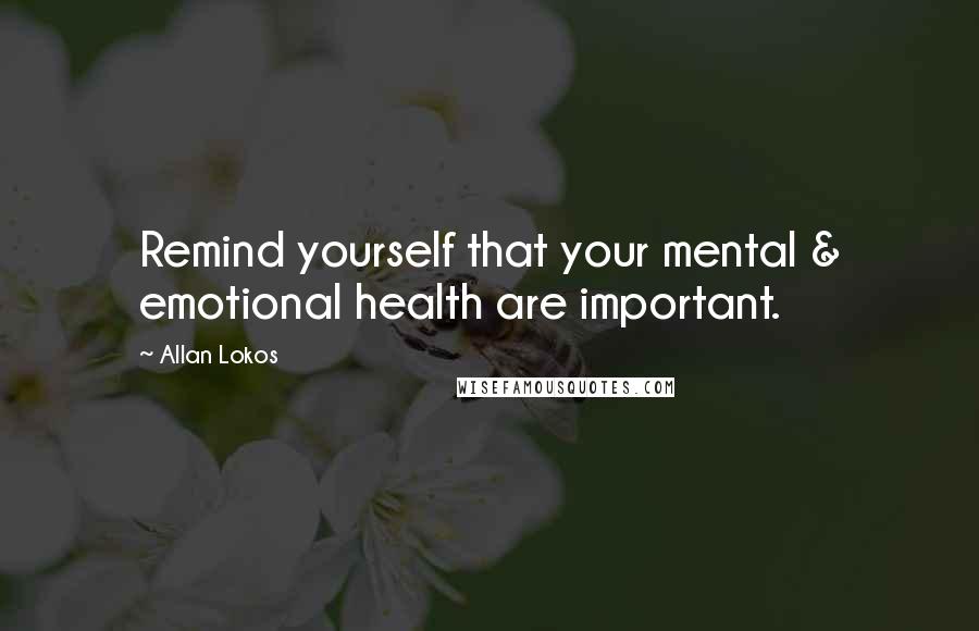 Allan Lokos Quotes: Remind yourself that your mental & emotional health are important.