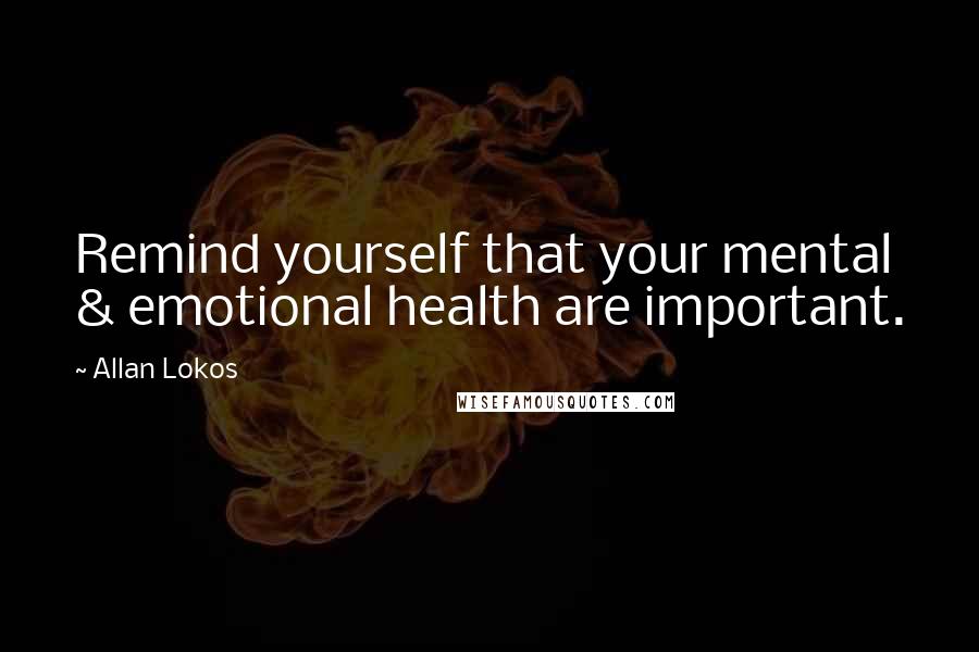 Allan Lokos Quotes: Remind yourself that your mental & emotional health are important.