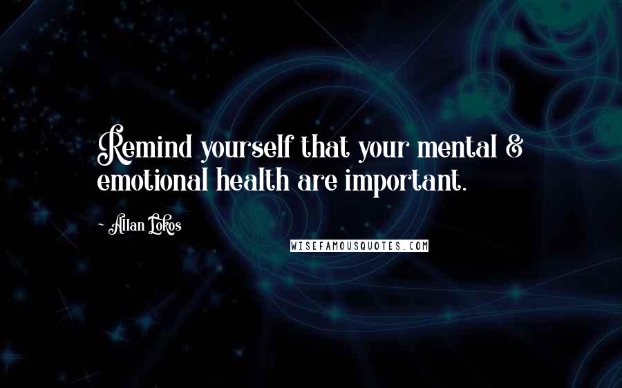 Allan Lokos Quotes: Remind yourself that your mental & emotional health are important.