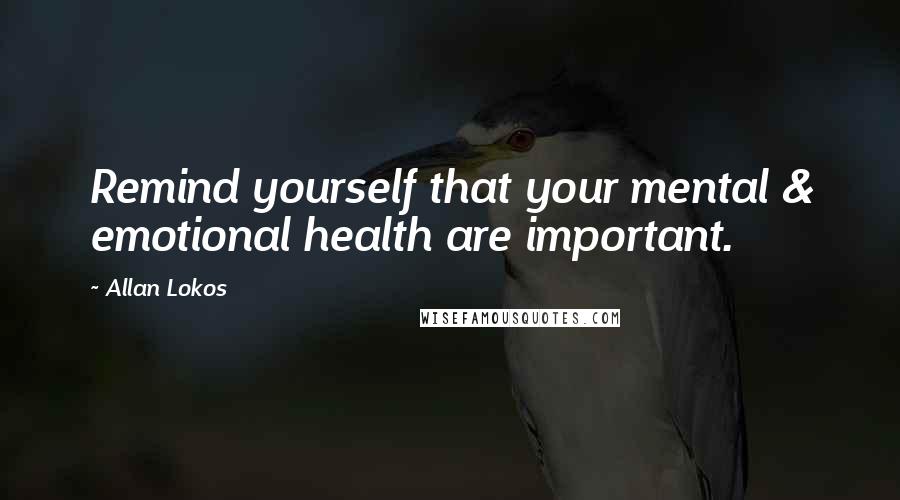 Allan Lokos Quotes: Remind yourself that your mental & emotional health are important.